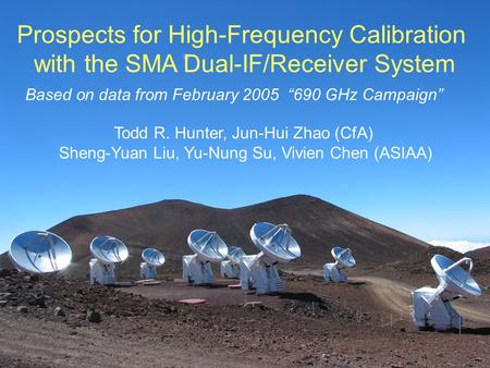 Prospects for High-Frequency Calibration with the SMA Dual-IF/Receiver System Todd R. Hunter, Jun-Hui Zhao (CfA) Sheng-Yuan Liu, Yu-Nung Su, Vivien Chen.