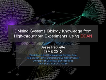 Divining Systems Biology Knowledge from High-throughput Experiments Using EGAN Jesse Paquette ISMB 2010 Biostatistics and Computational Biology Core Helen.
