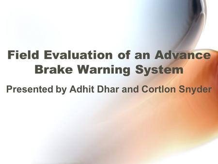 Field Evaluation of an Advance Brake Warning System Presented by Adhit Dhar and Cortlon Snyder.