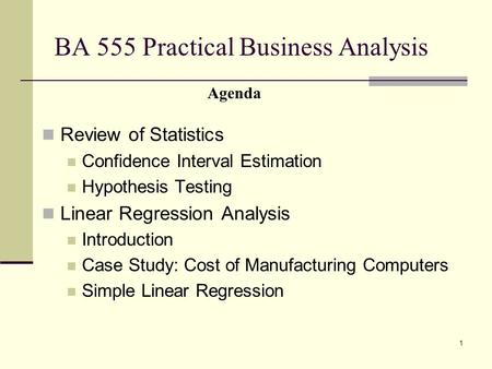 1 BA 555 Practical Business Analysis Review of Statistics Confidence Interval Estimation Hypothesis Testing Linear Regression Analysis Introduction Case.