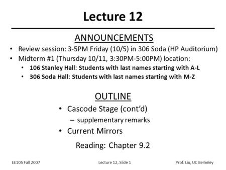 EE105 Fall 2007Lecture 12, Slide 1Prof. Liu, UC Berkeley Lecture 12 OUTLINE Cascode Stage (cont’d) – supplementary remarks Current Mirrors Reading: Chapter.