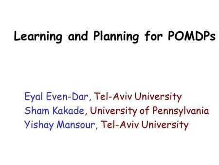Learning and Planning for POMDPs Eyal Even-Dar, Tel-Aviv University Sham Kakade, University of Pennsylvania Yishay Mansour, Tel-Aviv University.