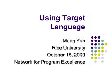 Using Target Language Meng Yeh Rice University October 18, 2009 Network for Program Excellence Meng Yeh Rice University October 18, 2009 Network for Program.