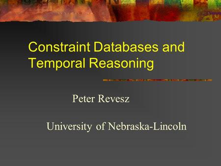 Constraint Databases and Temporal Reasoning Peter Revesz University of Nebraska-Lincoln.