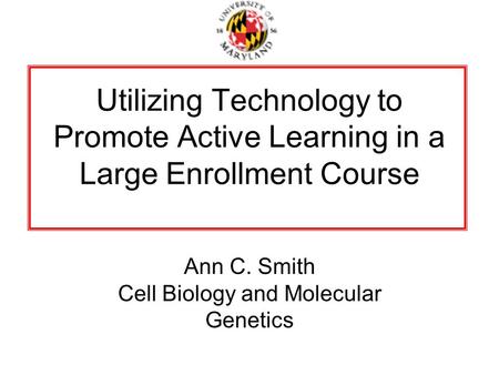 Utilizing Technology to Promote Active Learning in a Large Enrollment Course Ann C. Smith Cell Biology and Molecular Genetics.