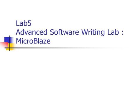 Lab5 Advanced Software Writing Lab : MicroBlaze. for EDK 6.3i1 Objectives Utilize the OPB timer. Assign an interrupt handler to the OBP timer. Develop.