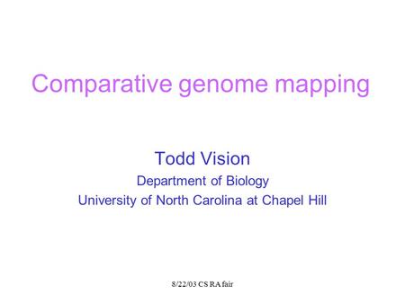 8/22/03 CS RA fair Comparative genome mapping Todd Vision Department of Biology University of North Carolina at Chapel Hill.