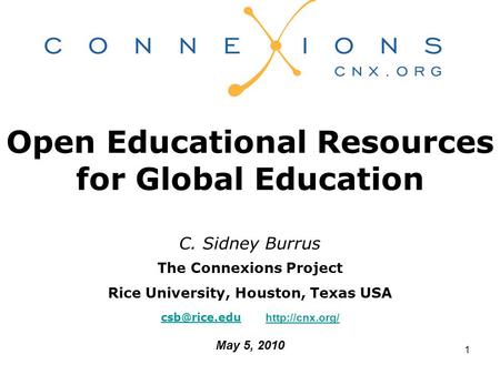 1 Open Educational Resources for Global Education C. Sidney Burrus The Connexions Project Rice University, Houston, Texas USA
