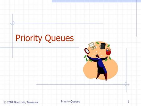 © 2004 Goodrich, Tamassia Priority Queues1. © 2004 Goodrich, Tamassia Priority Queues2 Priority Queue ADT (§ 7.1.3) A priority queue stores a collection.