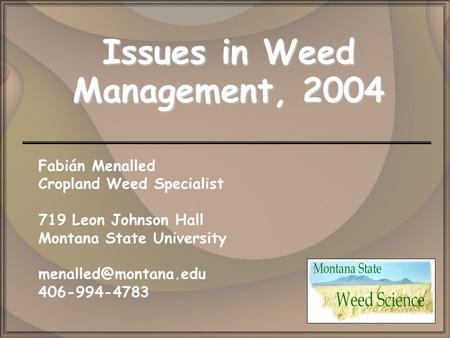 Issues in Weed Management, 2004 Fabián Menalled Cropland Weed Specialist 719 Leon Johnson Hall Montana State University 406-994-4783.