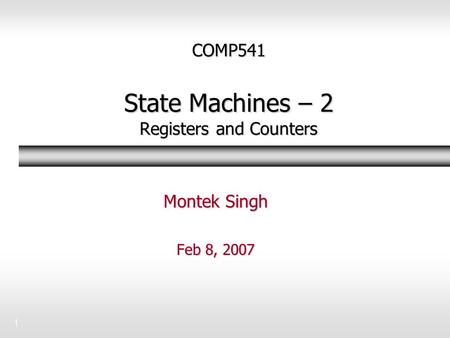 1 COMP541 State Machines – 2 Registers and Counters Montek Singh Feb 8, 2007.