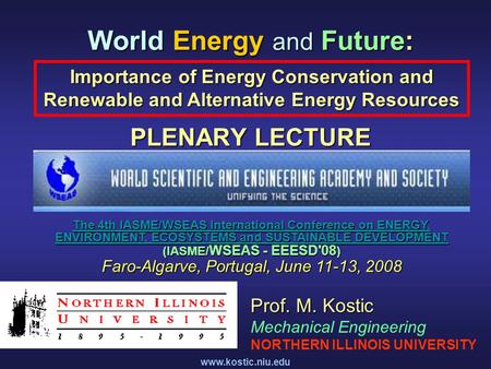 Www.kostic.niu.edu World Energy and Future: PLENARY LECTURE Importance of Energy Conservation and Renewable and Alternative Energy Resources Prof. M. Kostic.