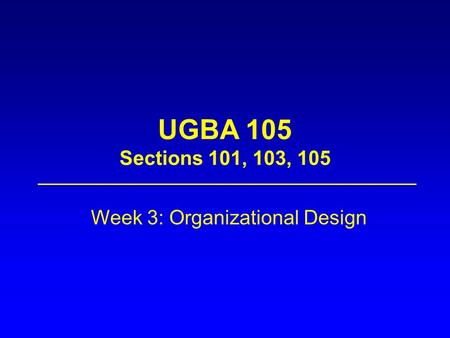 UGBA 105 Sections 101, 103, 105 Week 3: Organizational Design.