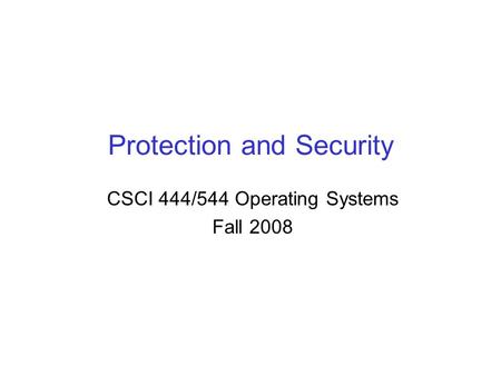 Protection and Security CSCI 444/544 Operating Systems Fall 2008.