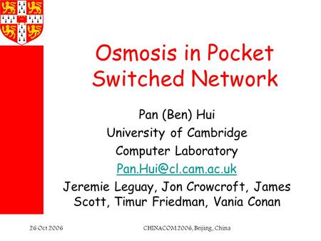 CHINACOM 2006, Beijing, China26 Oct 2006 Osmosis in Pocket Switched Network Pan (Ben) Hui University of Cambridge Computer Laboratory
