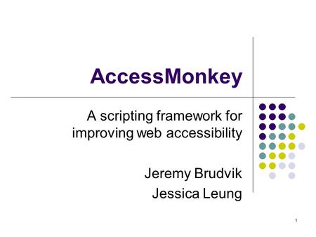 1 AccessMonkey A scripting framework for improving web accessibility Jeremy Brudvik Jessica Leung.