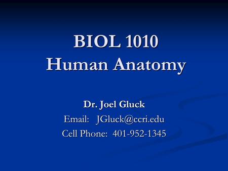 BIOL 1010 Human Anatomy Dr. Joel Gluck   Cell Phone: 401-952-1345.