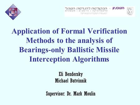 Application of Formal Verification Methods to the analysis of Bearings-only Ballistic Missile Interception Algorithms Eli Bendersky Michael Butvinnik Supervisor: