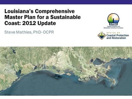 Louisiana’s Comprehensive Master Plan for a Sustainable Coast: 2012 Update Steve Mathies, PhD- OCPR.