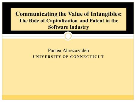 Pantea Alirezazadeh UNIVERSITY OF CONNECTICUT Communicating the Value of Intangibles: The Role of Capitalization and Patent in the Software Industry.