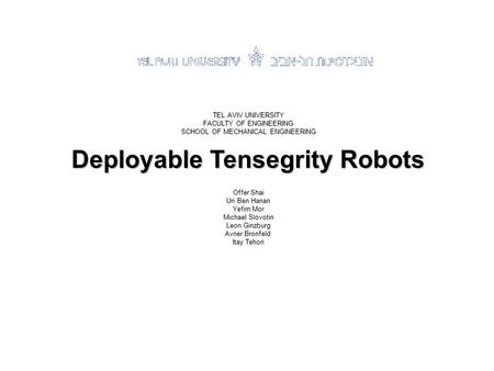 TEL AVIV UNIVERSITY FACULTY OF ENGINEERING SCHOOL OF MECHANICAL ENGINEERING Deployable Tensegrity Robots Offer Shai Uri Ben Hanan Yefim Mor Michael Slovotin.