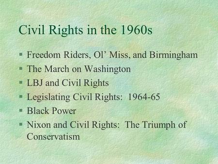 Civil Rights in the 1960s §Freedom Riders, Ol’ Miss, and Birmingham §The March on Washington §LBJ and Civil Rights §Legislating Civil Rights: 1964-65 §Black.