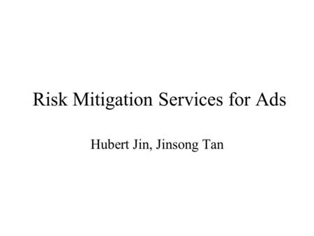 Risk Mitigation Services for Ads Hubert Jin, Jinsong Tan.