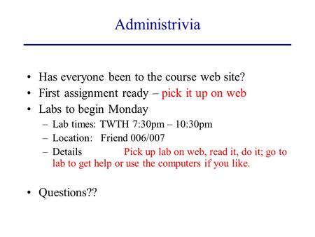 Administrivia Has everyone been to the course web site? First assignment ready – pick it up on web Labs to begin Monday –Lab times: TWTH 7:30pm – 10:30pm.