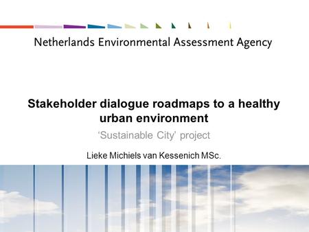 Stakeholder dialogue roadmaps to a healthy urban environment ‘Sustainable City’ project Lieke Michiels van Kessenich MSc.