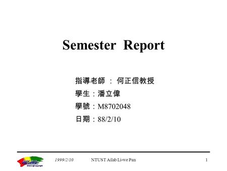 1999/2/10NTUST Ailab Li-we Pan1 Semester Report 指導老師 ： 何正信教授 學生：潘立偉 學號： M8702048 日期： 88/2/10.