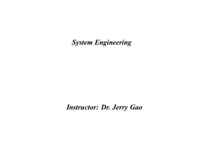 System Engineering Instructor: Dr. Jerry Gao. System Engineering Jerry Gao, Ph.D. Jan. 1999 - System Engineering Hierarchy - System Modeling - Information.