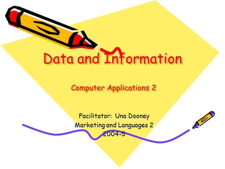 Data and Information Computer Applications 2 Facilitator: Una Dooney Marketing and Languages 2 2004-5.