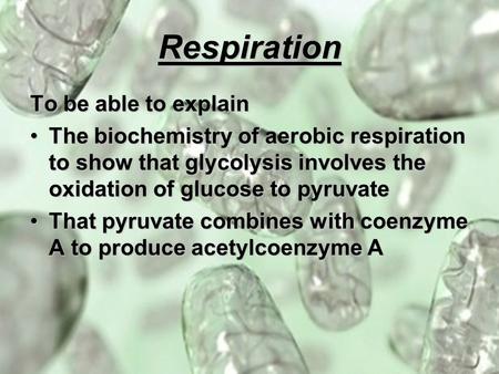 Respiration To be able to explain The biochemistry of aerobic respiration to show that glycolysis involves the oxidation of glucose to pyruvateThe biochemistry.