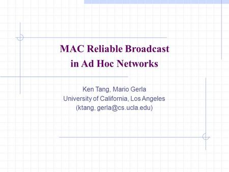 MAC Reliable Broadcast in Ad Hoc Networks Ken Tang, Mario Gerla University of California, Los Angeles (ktang,