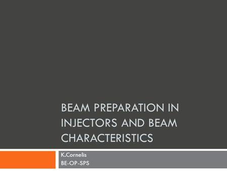 BEAM PREPARATION IN INJECTORS AND BEAM CHARACTERISTICS K.Cornelis BE-OP-SPS.