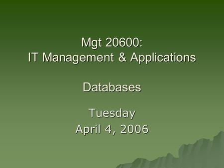Mgt 20600: IT Management & Applications Databases Tuesday April 4, 2006.