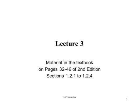 מבוא מורחב 1 Lecture 3 Material in the textbook on Pages 32-46 of 2nd Edition Sections 1.2.1 to 1.2.4.
