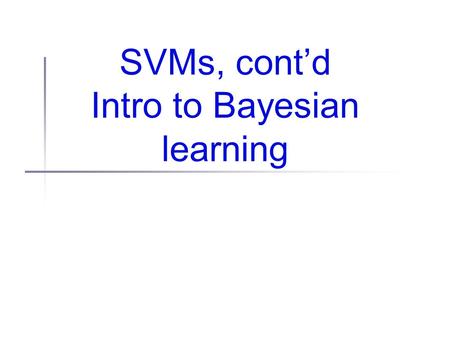 SVMs, cont’d Intro to Bayesian learning. Quadratic programming Problems of the form Minimize: Subject to: are called “quadratic programming” problems.