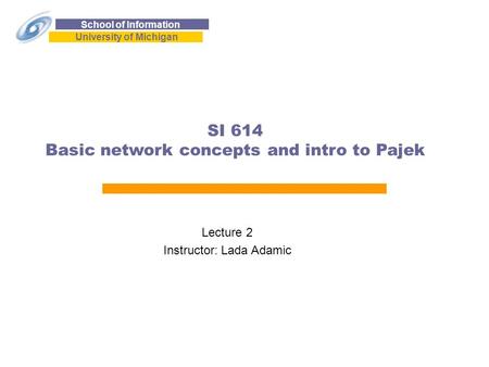 School of Information University of Michigan SI 614 Basic network concepts and intro to Pajek Lecture 2 Instructor: Lada Adamic.