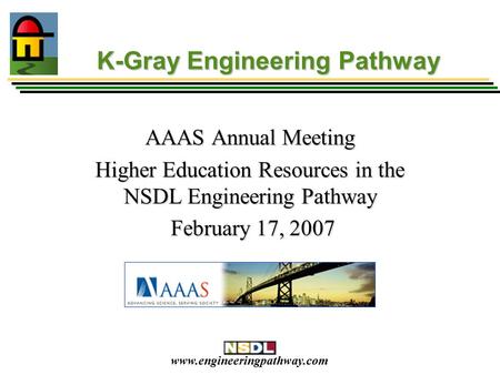Www.engineeringpathway.com K-Gray Engineering Pathway AAAS Annual Meeting Higher Education Resources in the NSDL Engineering Pathway February 17, 2007.