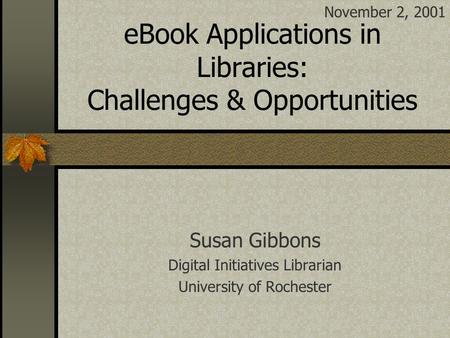 eBook Applications in Libraries: Challenges & Opportunities Susan Gibbons Digital Initiatives Librarian University of Rochester November 2, 2001.