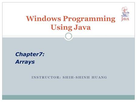 INSTRUCTOR: SHIH-SHINH HUANG Windows Programming Using Java Chapter7: Arrays.