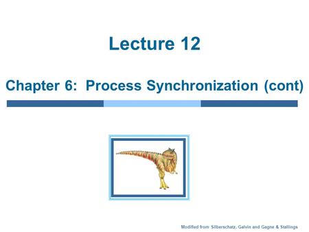 Modified from Silberschatz, Galvin and Gagne & Stallings Lecture 12 Chapter 6: Process Synchronization (cont)