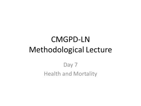 CMGPD-LN Methodological Lecture Day 7 Health and Mortality.