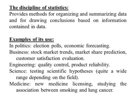The discipline of statistics: Provides methods for organizing and summarizing data and for drawing conclusions based on information contained in data.