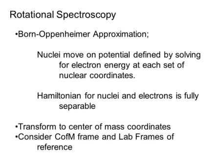 Rotational Spectroscopy Born-Oppenheimer Approximation; Nuclei move on potential defined by solving for electron energy at each set of nuclear coordinates.
