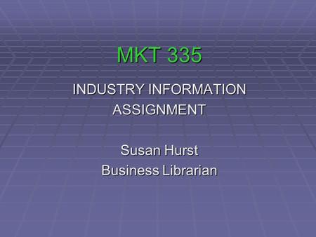 MKT 335 INDUSTRY INFORMATION ASSIGNMENT Susan Hurst Business Librarian.