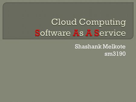 Shashank Melkote sm3190.  Cloud Computing Cloud computing is Internet-based computing, whereby shared resources, software and information are provided.