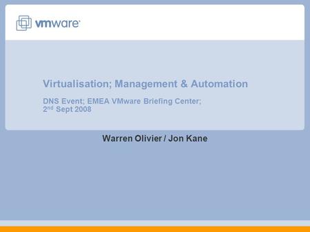 Virtualisation; Management & Automation DNS Event; EMEA VMware Briefing Center; 2 nd Sept 2008 Warren Olivier / Jon Kane.