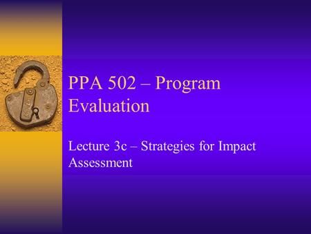 PPA 502 – Program Evaluation Lecture 3c – Strategies for Impact Assessment.